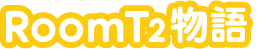 RoomT2物語